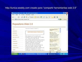 http://lunica.weebly.com creado para “compartir herramientas web 2.0”
 