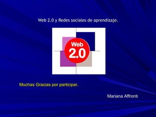 Web 2.0 y Redes sociales de aprendizaje.




Muchas Gracias por participar.

                                           Mariana Affronti
 