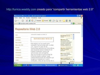 http://lunica.weebly.com  creado para “compartir herramientas web 2.0” 