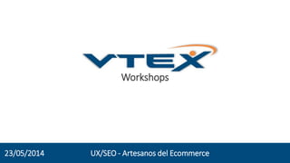 Workshops
UX/SEO - Artesanos del Ecommerce23/05/2014
 