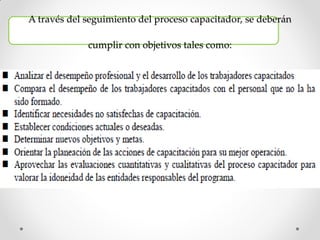 A través del seguimiento del proceso capacitador, se deberán
cumplir con objetivos tales como:
 