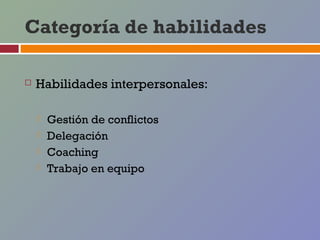 Categoría de habilidades

   Habilidades interpersonales:

       Gestión de conflictos
       Delegación
       Coaching
       Trabajo en equipo
 