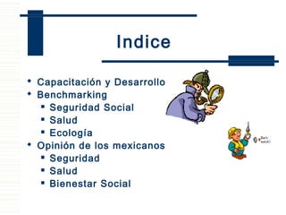  Capacitación y Desarrollo
 Benchmarking
 Seguridad Social
 Salud
 Ecología
 Opinión de los mexicanos
 Seguridad
 Salud
 Bienestar Social
Indice
 