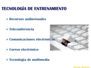 TECNOLOGÍA DE ENTRENAMIENTO

  Recursos audiovisuales

  Teleconferencia

  Comunicaciones electrónicas

  Correo electrónico

  Tecnología de multimedia

                                 Gestión Humana
 