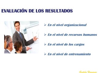 EVALUACIÓN DE LOS RESULTADOS

                 En el nivel organizacional

                 En el nivel de recursos humanos

                 En el nivel de los cargos

                 En el nivel de entrenamiento




                                       Gestión Humana
 