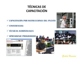 TÉCNICAS DE
                 CAPACITACIÓN

 CAPACITACIÓN POR INSTRUCCIONES DEL PUESTO

 CONFERENCIAS

 TÉCNICAS AUDIOVISUALES

 APRENDIZAJE PROGRAMADO




                                              Gestión Humana
 