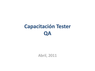 Capacitación Tester
QA

Abril, 2011

 