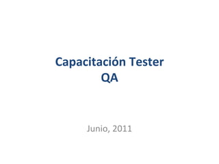 Capacitación	
  Tester	
  	
  
QA	
  
	
  
	
  
Junio,	
  2011	
  

 