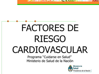 FACTORES DE RIESGO CARDIOVASCULAR Programa “Cuidarse en Salud”  Ministerio de Salud de la Nación 
