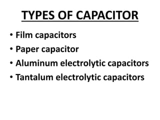 TYPES OF CAPACITOR
• Film capacitors
• Paper capacitor
• Aluminum electrolytic capacitors
• Tantalum electrolytic capacitors
 