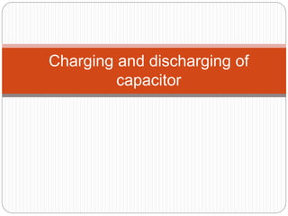 Charging and discharging of
capacitor
 