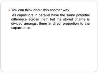  You can think about this another way.
All capacitors in parallel have the same potential
difference across them but the stored charge is
divided amongst them in direct proportion to the
capacitance.
 