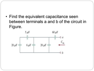 • Find the equivalent capacitance seen
between terminals a and b of the circuit in
Figure.
 