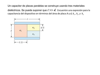 Un capacitor de placas paralelas se construye usando tres materiales 
dieléctricos. Se puede suponer que l >> d. Encuentre una expresión para la 
capacitancia del dispositivo en términos del área de placa A y d, k1 , k2. y k3 
 