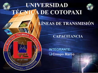 LOGO
“ Add your company slogan ”
LÍNEAS DE TRANSMISIÓN
CAPACITANCIA
UNIVERSIDAD
TÉCNICA DE COTOPAXI
INTEGRANTE:
Crespo Marco
 