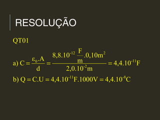 RESOLUÇÃO
-12 2
-110
-2
-11 -8
QT01
F
8,8.10 .0,10m
ε .A ma) C 4,4.10 F
d 2,0.10 m
b) Q C.U 4,4.10 F.1000V 4,4.10 C
= = =
= = =
 