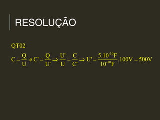 RESOLUÇÃO
-10
-10
QT02
Q Q U' C 5.10 F
C e C' U' .100V 500V
U U' U C' 10 F
= = ⇒ = ⇒ = =
 