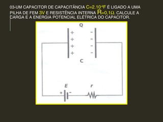 03-UM CAPACITOR DE CAPACITÂNCIA C=2.10-6
F É LIGADO A UMA
PILHA DE FEM 3V E RESISTÊNCIA INTERNA R=0,1Ω. CALCULE A
CARGA E A ENERGIA POTENCIAL ELÉTRICA DO CAPACITOR.
 
