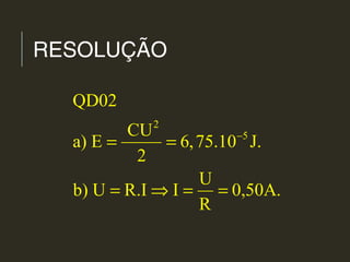RESOLUÇÃO
2
5
QD02
CU
a) E 6,75.10 J.
2
U
b) U R.I I 0,50A.
R
−
= =
= ⇒ = =
 