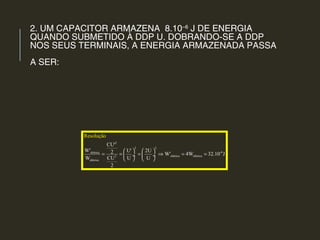 2. UM CAPACITOR ARMAZENA 8.10–6
J DE ENERGIA
QUANDO SUBMETIDO À DDP U. DOBRANDO-SE A DDP
NOS SEUS TERMINAIS, A ENERGIA ARMAZENADA PASSA
A SER:
2
2 2
-6elétrica
elétrica elétrica2
elétrica
CU'
W' U' 2U2 W' 4W 32.10 J
CUW U U
2
Resolução
   
= = = ⇒ = = ÷  ÷
   
 