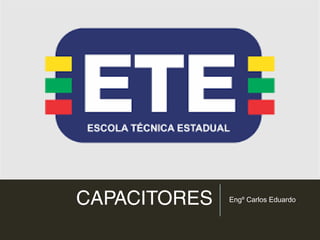 CAPACITORES Engº Carlos Eduardo
 