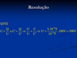 Resolução
-10
-10
QT02
Q Q U' C 5.10 F
C e C' U' .100V 500V
U U' U C' 10 F
      
 