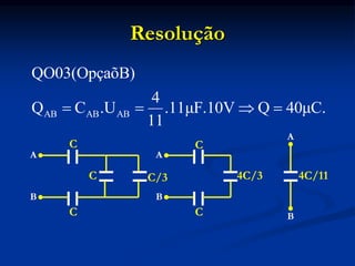 Resolução
A
A
A
B B
B
C
C
C
4C/11
C/3 4C/3
C
C
AB AB AB
QO03(OpçaõB)
4
Q C .U .11μF.10V Q 40μC.
11
   
 