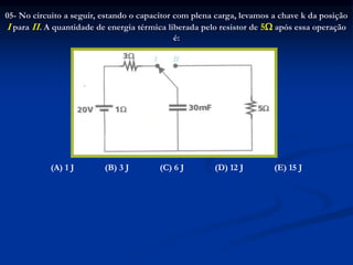 05- No circuito a seguir, estando o capacitor com plena carga, levamos a chave k da posição
I para II. A quantidade de energia térmica liberada pelo resistor de 5 após essa operação
é:
(A) 1 J (B) 3 J (C) 6 J (D) 12 J (E) 15 J
 
