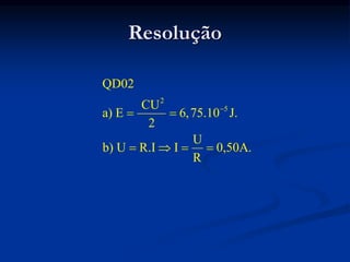 Resolução
2
5
QD02
CU
a) E 6,75.10 J.
2
U
b) U R.I I 0,50A.
R

 
   
 