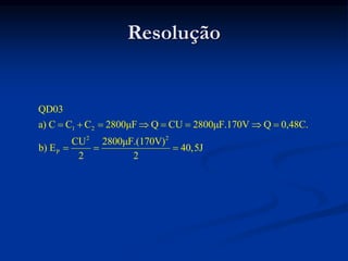 Resolução
1 2
2 2
P
QD03
a) C C C 2800μF Q CU 2800μF.170V Q 0,48C.
CU 2800μF.(170V)
b) E 40,5J
2 2
       
  
 