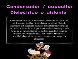 Condensador / capacitor Dieléctrico o aislante   En condensador es un dispositivo electrónico que está formado por dos pla...