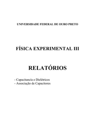 UNIVERSIDADE FEDERAL DE OURO PRETO
FÍSICA EXPERIMENTAL III
RELATÓRIOS
- Capacitancia e Dielétricos
- Associação de Capacitores
 