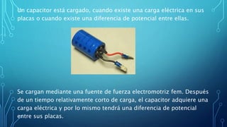 Un capacitor está cargado, cuando existe una carga eléctrica en sus
placas o cuando existe una diferencia de potencial ent...