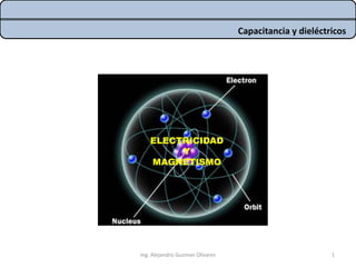ELECTRICIDAD
Y
MAGNETISMO
Capacitancia y dieléctricos
Ing. Alejandro Guzman Olivares 1
 
