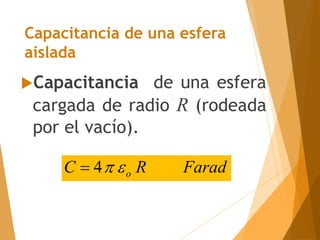 Capacitancia de una esfera
aislada
Capacitancia de una esfera
cargada de radio R (rodeada
por el vacío).
Farad
R
C o


4

 