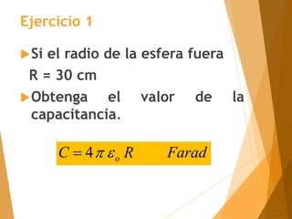 Si el radio de la esfera fuera
R = 30 cm
Obtenga el valor de la
capacitancia.
Farad
R
C o


4

Ejercicio 1
 