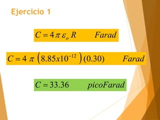 Farad
R
C o


4

  Farad
x
C )
30
.
0
(
10
85
.
8
4 12

 
picoFarad
C 36
.
33

Ejercicio 1
 