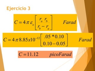 Farad
x
C 






 
05
.
0
10
.
0
10
.
0
*
05
.
10
85
.
8
4 12

picoFarad
C 12
.
11

Ejercicio 3
Farad
r
r
r
r
C
a
b
b
a
o 






 

4
 
