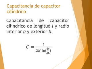 Capacitancia de capacitor
cilíndrico
Capacitancia de capacitor
cilíndrico de longitud l y radio
interior a y exterior b.
𝐶 =
𝑙
2𝐾 ln
𝑏
𝑎
 