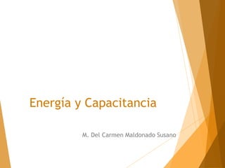 Energía y Capacitancia
M. Del Carmen Maldonado Susano
 
