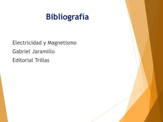 Bibliografía
Electricidad y Magnetismo
Gabriel Jaramillo
Editorial Trillas
 