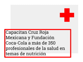 Capacitan Cruz Roja
Mexicana y Fundación
Coca-Cola a más de 350
profesionales de la salud en
temas de nutrición
 