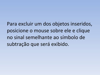 Para excluir um dos objetos inseridos, posicione o mouse sobre ele e clique no sinal semelhante ao símbolo de subtração que será exibido. 