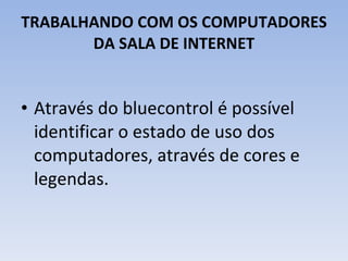 TRABALHANDO COM OS COMPUTADORES DA SALA DE INTERNET Através do bluecontrol é possível identificar o estado de uso dos computadores, através de cores e legendas. 