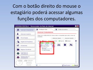 Com o botão direito do mouse o estagiário poderá acessar algumas funções dos computadores. 