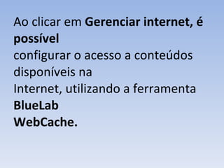 Ao clicar em  Gerenciar internet, é possível configurar o acesso a conteúdos disponíveis na Internet, utilizando a ferramenta  BlueLab WebCache. 