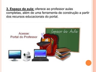 3. Espaço da aula: oferece ao professor aulas completas, além de uma ferramenta de construção a partir dos recursos educacionais do portal.