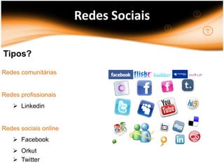 Redes Sociais

Tipos?

Redes comunitárias


Redes profissionais
    Linkedin


Redes sociais online
    Facebook
    Orkut
    Twitter
 