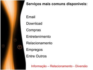 Serviços mais comuns disponíveis:


Email
Download
Compras
Entretenimento
Relacionamento
Empregos
Entre Outros

  Informação – Relacionamento - Diversão
 