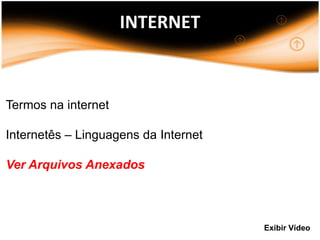 INTERNET



Termos na internet

Internetês – Linguagens da Internet

Ver Arquivos Anexados



                                      Exibir Vídeo
 